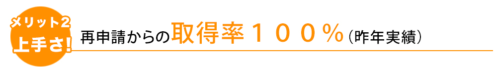 再申請からの取得率１００％（昨年実績）